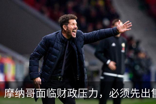 摩纳哥面临财政压力，必须先出售球员再进行引援